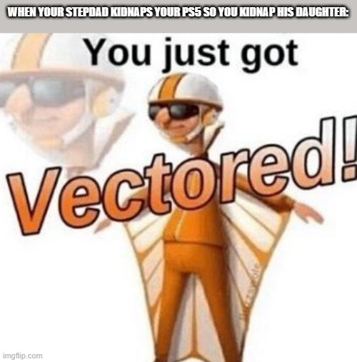 You just got vectored |  WHEN YOUR STEPDAD KIDNAPS YOUR PS5 SO YOU KIDNAP HIS DAUGHTER: | image tagged in you just got vectored,memes | made w/ Imgflip meme maker