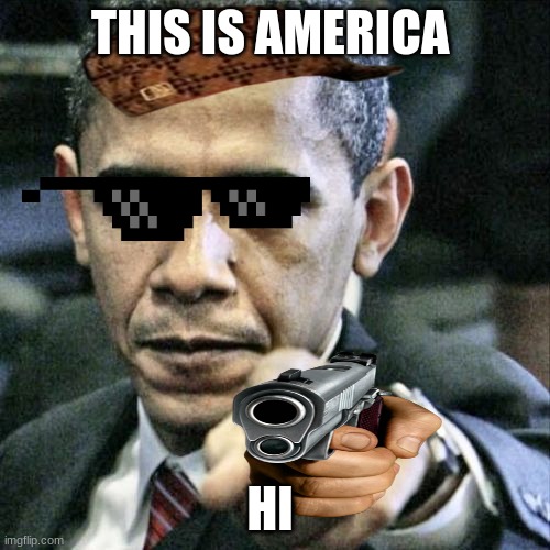 Pissed Off Obama | THIS IS AMERICA; HI | image tagged in memes,pissed off obama | made w/ Imgflip meme maker