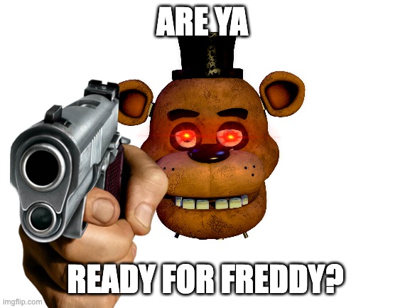 ARE YA; READY FOR FREDDY? | image tagged in fnaf 1,gun | made w/ Imgflip meme maker