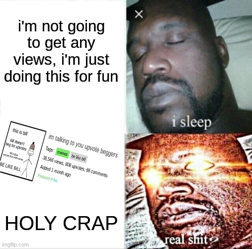 front page?? | i'm not going to get any views, i'm just doing this for fun; HOLY CRAP | image tagged in memes,sleeping shaq | made w/ Imgflip meme maker