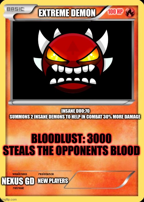 concept | 100 HP; EXTREME DEMON; INSANE DUO:70
SUMMONS 2 INSANE DEMONS TO HELP IN COMBAT 30% MORE DAMAGE; BLOODLUST: 3000 STEALS THE OPPONENTS BLOOD; NEW PLAYERS; NEXUS GD | image tagged in blank pokemon card | made w/ Imgflip meme maker