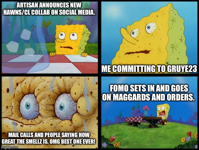 Spongebob - "I Don't Need It" (by Henry-C) | ARTISAN ANNOUNCES NEW HAWNS/CL COLLAB ON SOCIAL MEDIA. ME COMMITTING TO GRUYE23; FOMO SETS IN AND GOES ON MAGGARDS AND ORDERS. MAIL CALLS AND PEOPLE SAYING HOW GREAT THE SMELLZ IS. OMG BEST ONE EVER! | image tagged in spongebob - i don't need it by henry-c | made w/ Imgflip meme maker