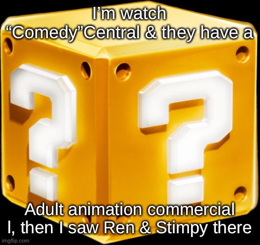 Mario ? Block | I’m watch “Comedy”Central & they have a; Adult animation commercial l, then I saw Ren & Stimpy there | image tagged in mario block | made w/ Imgflip meme maker