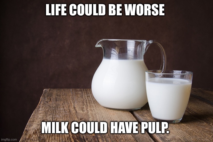 I...don't think that's a -cow-. | LIFE COULD BE WORSE; MILK COULD HAVE PULP. | image tagged in milk,gross | made w/ Imgflip meme maker