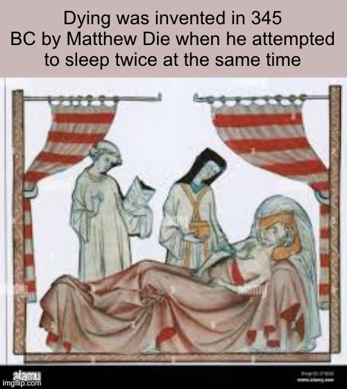 Dying was invented in 345 BC by Matthew Die when he attempted to sleep twice at the same time | made w/ Imgflip meme maker