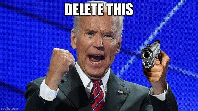 Joe Biden fists angry | DELETE THIS | image tagged in joe biden fists angry | made w/ Imgflip meme maker