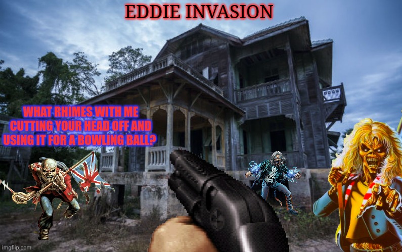 Worst new zombie invasion? | EDDIE INVASION; WHAT RHIMES WITH ME CUTTING YOUR HEAD OFF AND USING IT FOR A BOWLING BALL? | image tagged in eddie,is taking,over,number of the beast,iron maiden | made w/ Imgflip meme maker
