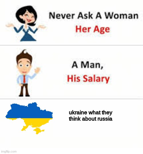 Never ask a woman her age | ukraine what they think about russia | image tagged in never ask a woman her age | made w/ Imgflip meme maker