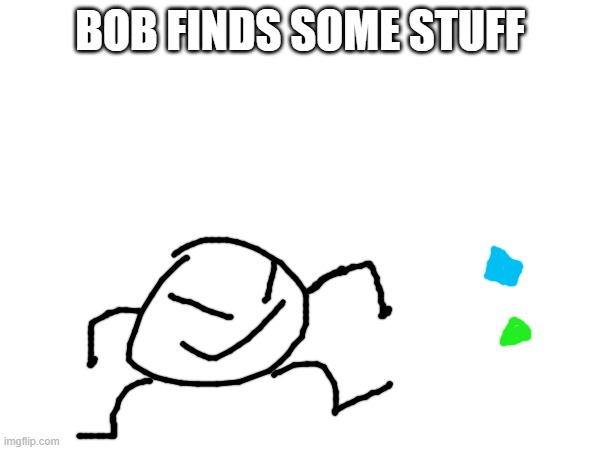 (not a ****post) | BOB FINDS SOME STUFF | made w/ Imgflip meme maker