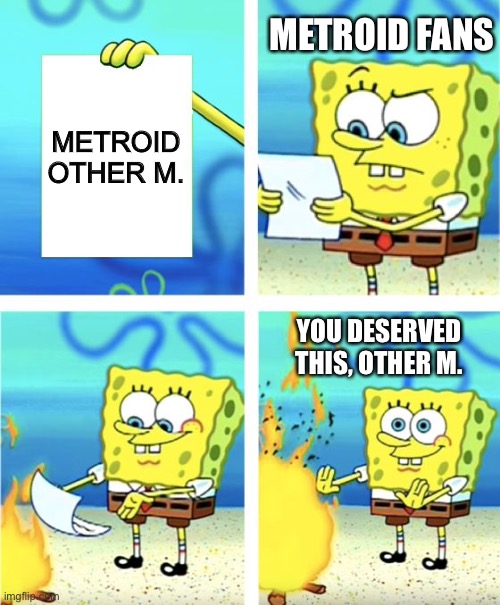 Metroid fans killing Other M. | METROID FANS; METROID OTHER M. YOU DESERVED THIS, OTHER M. | image tagged in spongebob burning paper | made w/ Imgflip meme maker