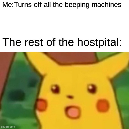 Surprised Pikachu | Me:Turns off all the beeping machines; The rest of the hostpital: | image tagged in memes,surprised pikachu | made w/ Imgflip meme maker