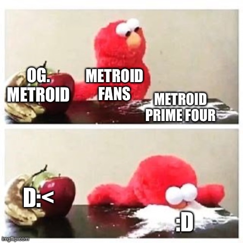 elmo cocaine | OG. METROID; METROID FANS; METROID PRIME FOUR; D:<; :D | image tagged in elmo cocaine | made w/ Imgflip meme maker