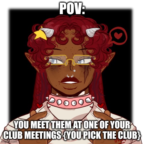 POV:; YOU MEET THEM AT ONE OF YOUR CLUB MEETINGS {YOU PICK THE CLUB} | made w/ Imgflip meme maker