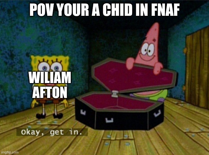 Spongebob Coffin | POV YOUR A CHID IN FNAF; WILIAM AFTON | image tagged in spongebob coffin | made w/ Imgflip meme maker