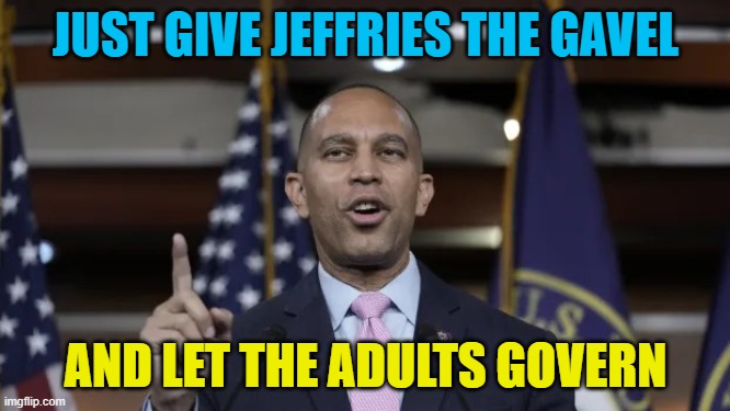 Time to admit its not going to happen for Republicans | JUST GIVE JEFFRIES THE GAVEL; AND LET THE ADULTS GOVERN | image tagged in hakeem jeffries,speaker,house,democrats,political meme | made w/ Imgflip meme maker