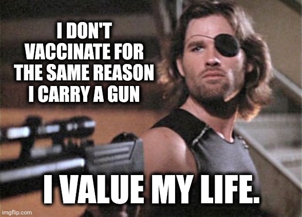 I value my life. | I DON'T VACCINATE FOR THE SAME REASON I CARRY A GUN; I VALUE MY LIFE. | image tagged in snake plissken | made w/ Imgflip meme maker