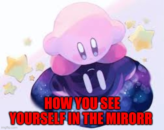 Kirby's reflection | HOW YOU SEE YOURSELF IN THE MIRROR | image tagged in kirby,love,reflection | made w/ Imgflip meme maker