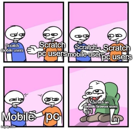 Scratch reference | Scratch pc users; Scratch mobile users; Scratch pc users; Scratch mobile users; Scratch on console browser users; pc; Mobile | image tagged in acquired taste | made w/ Imgflip meme maker