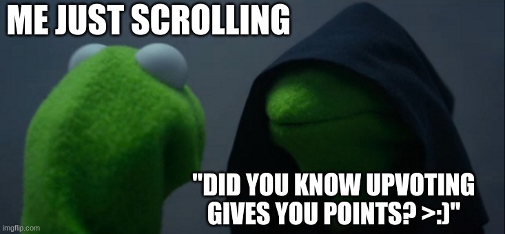 very scary | ME JUST SCROLLING; "DID YOU KNOW UPVOTING GIVES YOU POINTS? >:)" | image tagged in memes,evil kermit | made w/ Imgflip meme maker