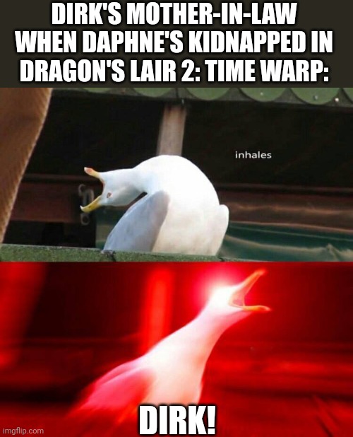 Dirk's Mother-in-law when Daphne's Kidnapped in Dragon's Lair 2: Time Warp | DIRK'S MOTHER-IN-LAW WHEN DAPHNE'S KIDNAPPED IN DRAGON'S LAIR 2: TIME WARP:; DIRK! | image tagged in inhaling seagull,memes,gaming,video games | made w/ Imgflip meme maker