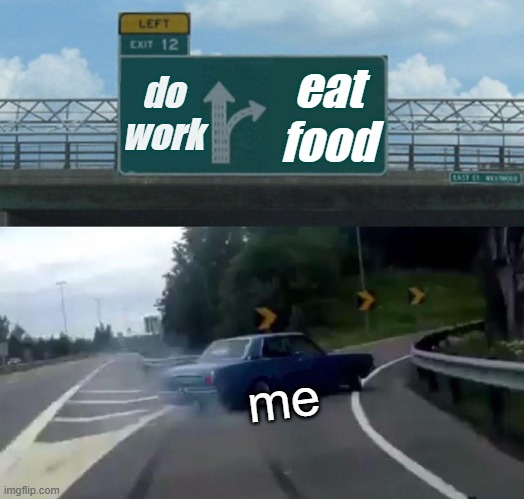 Left Exit 12 Off Ramp | do work; eat food; me | image tagged in memes,left exit 12 off ramp | made w/ Imgflip meme maker