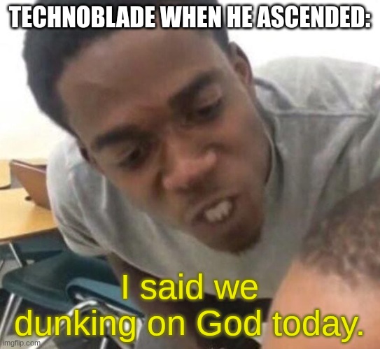 I say we _____ Today | TECHNOBLADE WHEN HE ASCENDED:; I said we dunking on God today. | image tagged in i say we _____ today | made w/ Imgflip meme maker