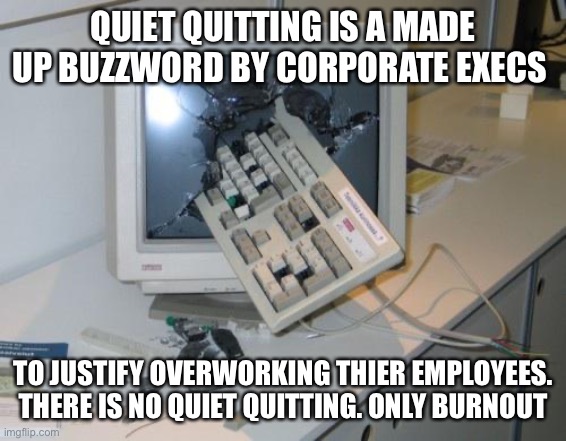 Quiet quitting is a myth | QUIET QUITTING IS A MADE UP BUZZWORD BY CORPORATE EXECS; TO JUSTIFY OVERWORKING THIER EMPLOYEES. THERE IS NO QUIET QUITTING. ONLY BURNOUT | image tagged in fnaf rage,quiet,quitting,post,covid,apocalypse | made w/ Imgflip meme maker