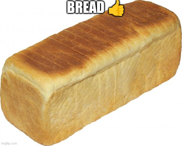 Bread ? | BREAD 👍 | image tagged in breadddd | made w/ Imgflip meme maker