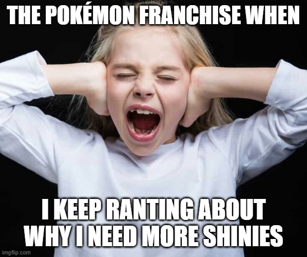 COME ON I NEED MORE SHINIES | THE POKÉMON FRANCHISE WHEN; I KEEP RANTING ABOUT WHY I NEED MORE SHINIES | image tagged in cover ears not listening,pokemon,shiny,pokedex,shinypokemon,covering ears | made w/ Imgflip meme maker