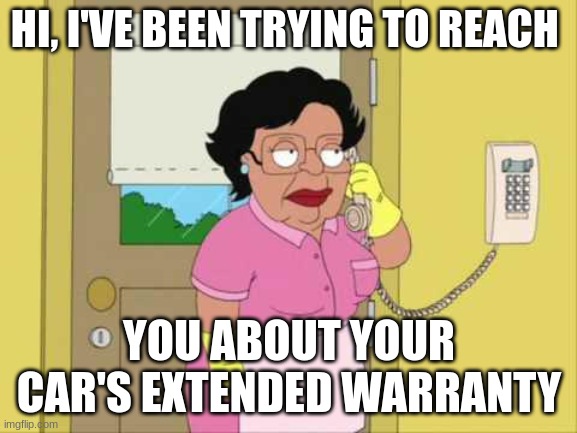 Consuela | HI, I'VE BEEN TRYING TO REACH; YOU ABOUT YOUR CAR'S EXTENDED WARRANTY | image tagged in memes,consuela | made w/ Imgflip meme maker