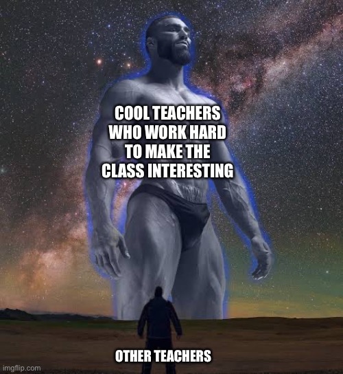 This image needs no heading | COOL TEACHERS WHO WORK HARD TO MAKE THE CLASS INTERESTING; OTHER TEACHERS | image tagged in big gigachad vs small guy | made w/ Imgflip meme maker