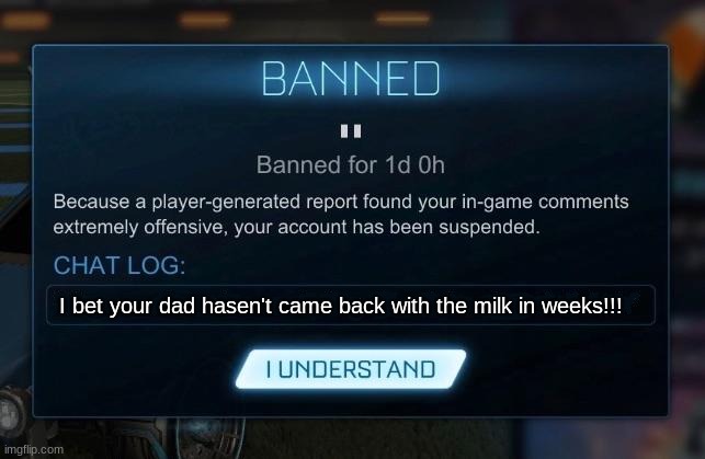 yoo why would anyone say this? | I bet your dad hasen't came back with the milk in weeks!!! | image tagged in rocket league ban | made w/ Imgflip meme maker