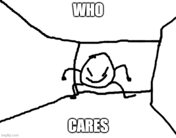 ... | WHO; CARES | image tagged in bob in the hall | made w/ Imgflip meme maker