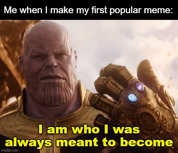 YES FINALLY!!! | Me when I make my first popular meme:; I am who I was always meant to become | image tagged in thanos smile,ihappy | made w/ Imgflip meme maker