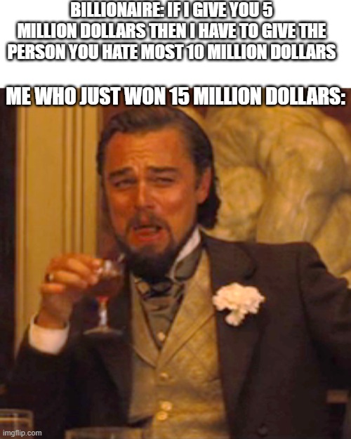 finally i made a good decision | BILLIONAIRE: IF I GIVE YOU 5 MILLION DOLLARS THEN I HAVE TO GIVE THE PERSON YOU HATE MOST 10 MILLION DOLLARS; ME WHO JUST WON 15 MILLION DOLLARS: | image tagged in memes,laughing leo | made w/ Imgflip meme maker