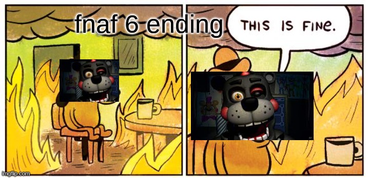 This Is Fine Meme | fnaf 6 ending | image tagged in memes,this is fine | made w/ Imgflip meme maker