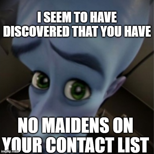 No Maidens? | I SEEM TO HAVE DISCOVERED THAT YOU HAVE; NO MAIDENS ON YOUR CONTACT LIST | image tagged in megamind peeking | made w/ Imgflip meme maker