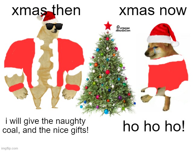 Ho ho ho! | xmas then; xmas now; i will give the naughty coal, and the nice gifts! ho ho ho! | image tagged in memes,buff doge vs cheems,ho ho ho,christmas | made w/ Imgflip meme maker