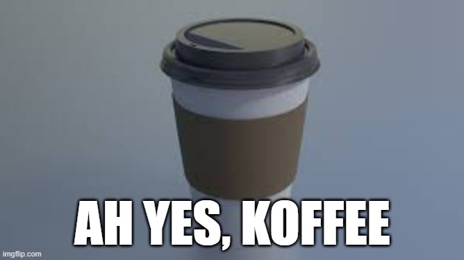 Ah yes, Koffee | AH YES, KOFFEE | image tagged in fun,object,coffee | made w/ Imgflip meme maker