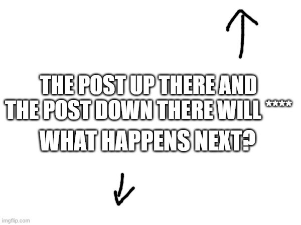 oh please don't make this weird | THE POST UP THERE AND THE POST DOWN THERE WILL ****; WHAT HAPPENS NEXT? | made w/ Imgflip meme maker