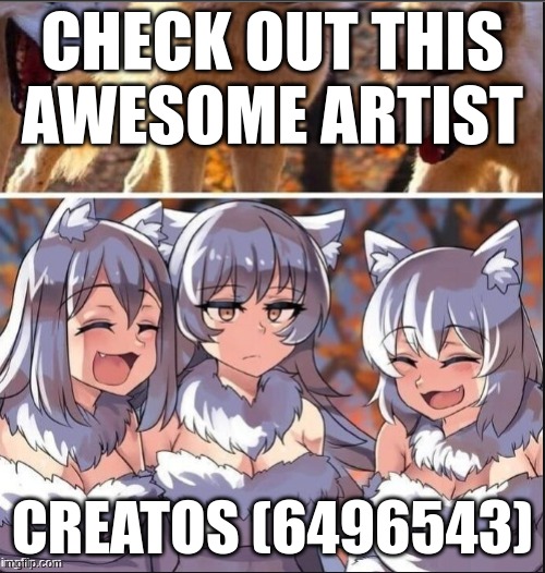 check out Creatos (6496543) | CHECK OUT THIS AWESOME ARTIST; CREATOS (6496543) | image tagged in creatos | made w/ Imgflip meme maker