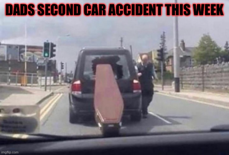 Coffin dodgem. | DADS SECOND CAR ACCIDENT THIS WEEK | image tagged in car crash,hearse,death,funny,dark humour | made w/ Imgflip meme maker