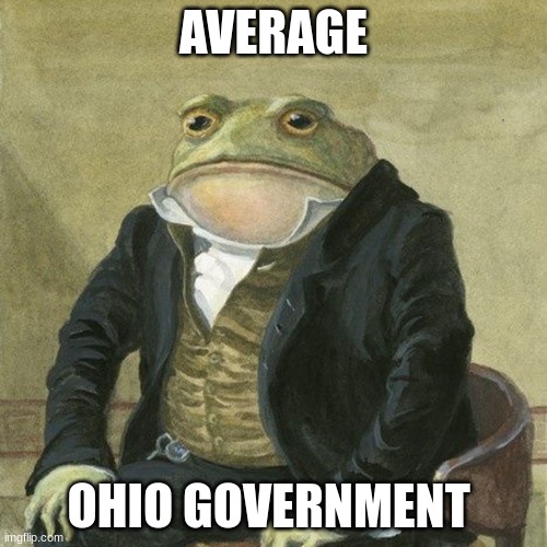 Gentlemen, it is with great pleasure to inform you that | AVERAGE; OHIO GOVERNMENT | image tagged in gentlemen it is with great pleasure to inform you that | made w/ Imgflip meme maker