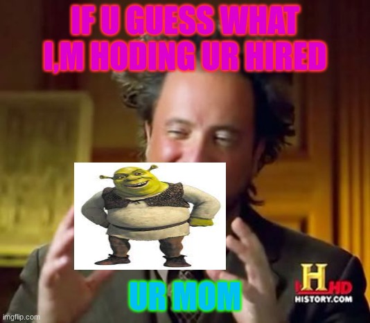 i need a job but im to good at insults | IF U GUESS WHAT I,M HODING UR HIRED; UR MOM | image tagged in memes,ancient aliens | made w/ Imgflip meme maker