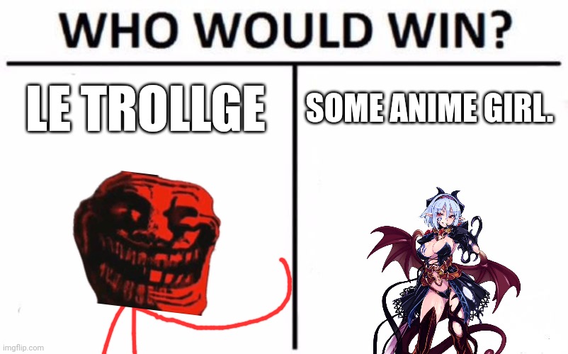 Hmmmmm | LE TROLLGE; SOME ANIME GIRL. | image tagged in memes,who would win | made w/ Imgflip meme maker