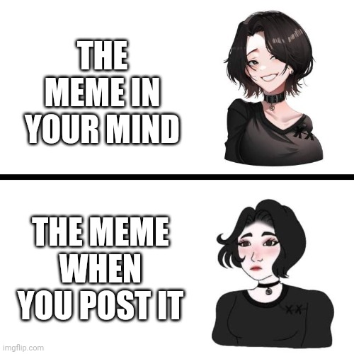 And then they generate 2 ups because everyone else doesn't understand your intention | THE MEME IN YOUR MIND; THE MEME WHEN YOU POST IT | image tagged in doomer girl vs anime doomer girl | made w/ Imgflip meme maker