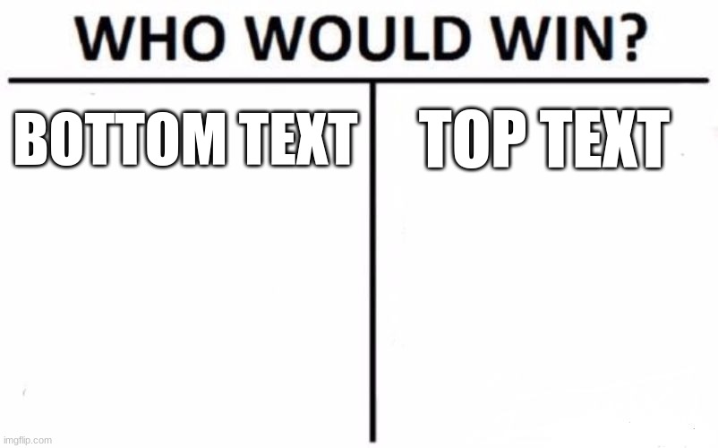 *epic music plays* | BOTTOM TEXT; TOP TEXT | image tagged in memes,who would win | made w/ Imgflip meme maker