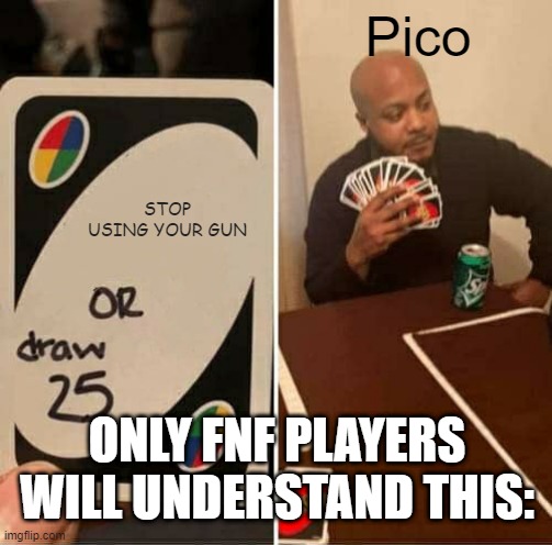 UNO Draw 25 Cards Meme | Pico; STOP USING YOUR GUN; ONLY FNF PLAYERS WILL UNDERSTAND THIS: | image tagged in memes,uno draw 25 cards | made w/ Imgflip meme maker