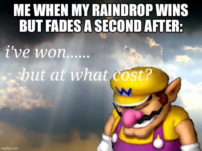 I have won...but at what cost | ME WHEN MY RAINDROP WINS BUT FADES A SECOND AFTER: | image tagged in i have won but at what cost,relatable,childhood | made w/ Imgflip meme maker