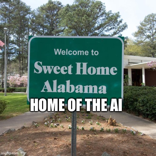 Sort of AI | HOME OF THE AI | image tagged in welcome to sweet home alabama | made w/ Imgflip meme maker